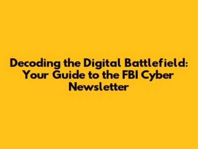 Decoding the Digital Battlefield: Your Guide to the FBI Cyber Newsletter