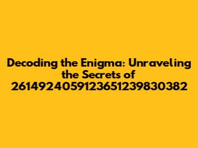 Decoding the Enigma: Unraveling the Secrets of 2614924059123651239830382