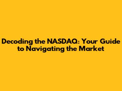 Decoding the NASDAQ: Your Guide to Navigating the Market