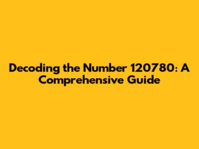 Decoding the Number 120780: A Comprehensive Guide