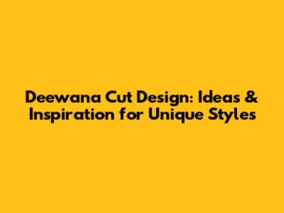 Deewana Cut Design: Ideas & Inspiration for Unique Styles