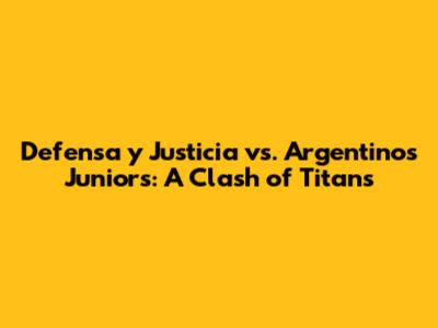 Defensa y Justicia vs. Argentinos Juniors: A Clash of Titans