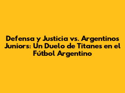 Defensa y Justicia vs. Argentinos Juniors: Un Duelo de Titanes en el Fútbol Argentino