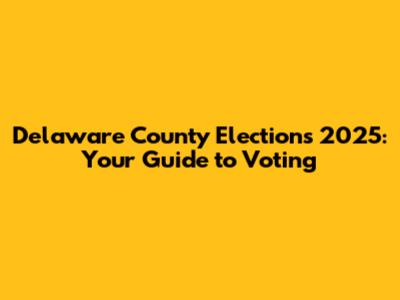 Delaware County Elections 2025: Your Guide to Voting