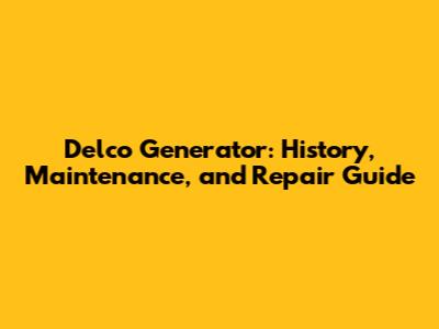 Delco Generator: History, Maintenance, and Repair Guide