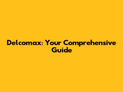 Delcomax: Your Comprehensive Guide