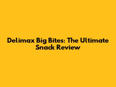 Delimax Big Bites: The Ultimate Snack Review