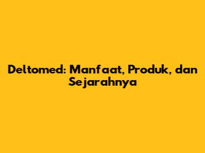 Deltomed: Manfaat, Produk, dan Sejarahnya