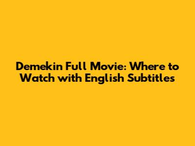 Demekin Full Movie: Where to Watch with English Subtitles