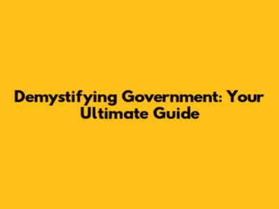 Demystifying Government: Your Ultimate Guide