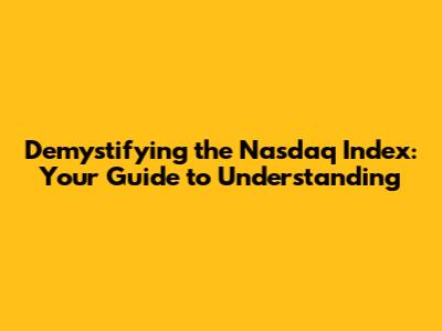 Demystifying the Nasdaq Index: Your Guide to Understanding