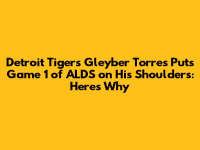 Detroit Tigers' Gleyber Torres Puts Game 1 of ALDS on His Shoulders: Here's Why