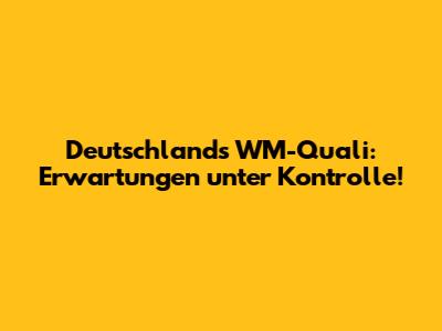 Deutschland's WM-Quali: Erwartungen unter Kontrolle!
