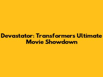 Devastator: Transformers' Ultimate Movie Showdown