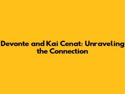 Devonte and Kai Cenat: Unraveling the Connection