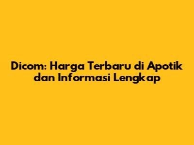 Dicom: Harga Terbaru di Apotik dan Informasi Lengkap