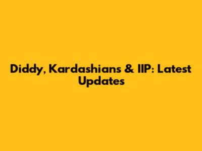 Diddy, Kardashians & IIP: Latest Updates