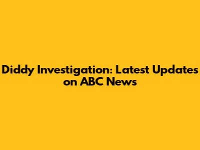 Diddy Investigation: Latest Updates on ABC News