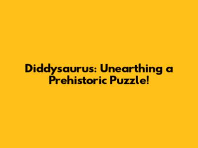 Diddysaurus: Unearthing a Prehistoric Puzzle!