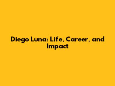 Diego Luna: Life, Career, and Impact