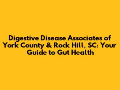 Digestive Disease Associates of York County & Rock Hill, SC: Your Guide to Gut Health