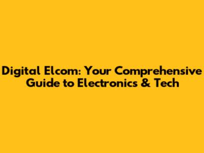 Digital Elcom: Your Comprehensive Guide to Electronics & Tech