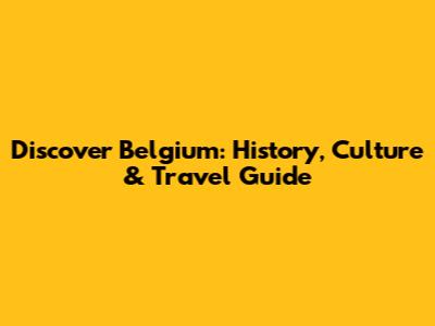 Discover Belgium: History, Culture & Travel Guide