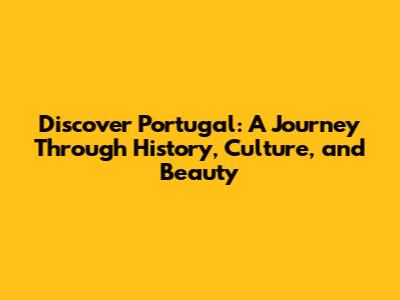 Discover Portugal: A Journey Through History, Culture, and Beauty