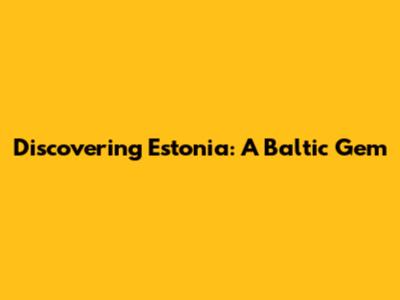 Discovering Estonia: A Baltic Gem