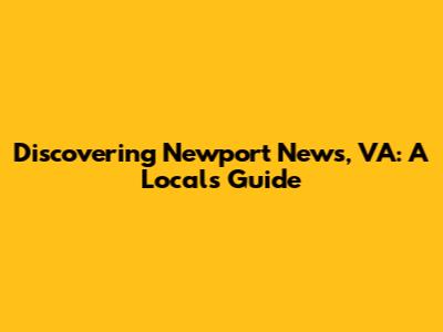 Discovering Newport News, VA: A Local's Guide