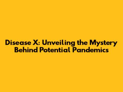 Disease X: Unveiling the Mystery Behind Potential Pandemics
