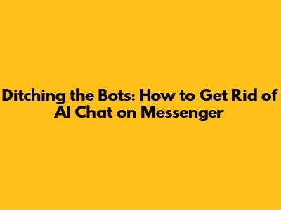 Ditching the Bots: How to Get Rid of AI Chat on Messenger
