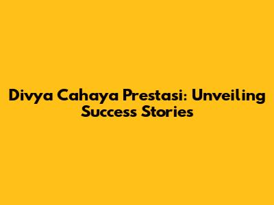 Divya Cahaya Prestasi: Unveiling Success Stories