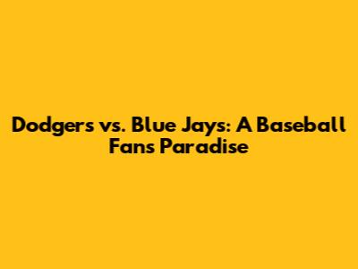 Dodgers vs. Blue Jays: A Baseball Fan's Paradise