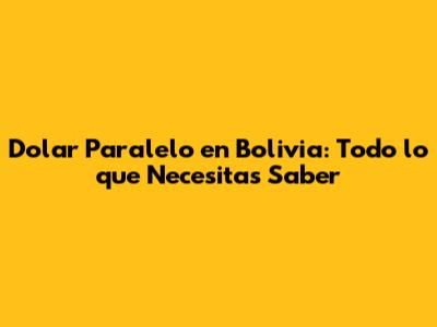 Dolar Paralelo en Bolivia: Todo lo que Necesitas Saber