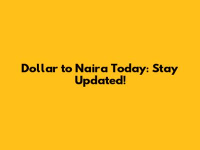 Dollar to Naira Today: Stay Updated!