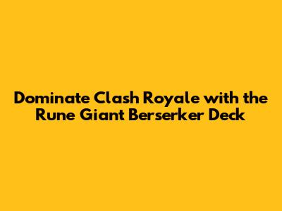 Dominate Clash Royale with the Rune Giant Berserker Deck