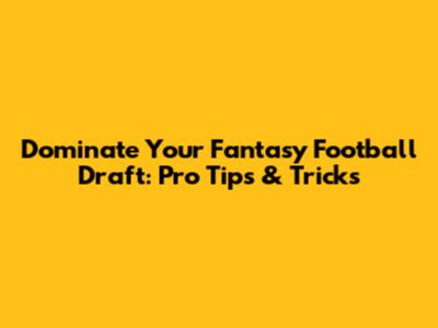 Dominate Your Fantasy Football Draft: Pro Tips & Tricks