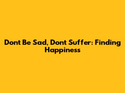 Don't Be Sad, Don't Suffer: Finding Happiness