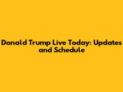 Donald Trump Live Today: Updates and Schedule