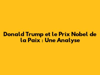 Donald Trump et le Prix Nobel de la Paix : Une Analyse