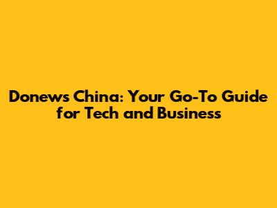Donews China: Your Go-To Guide for Tech and Business