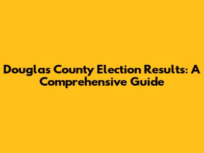 Douglas County Election Results: A Comprehensive Guide