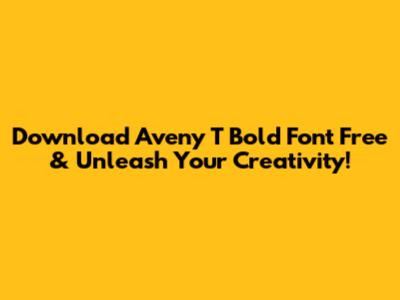 Download Aveny T Bold Font Free & Unleash Your Creativity!