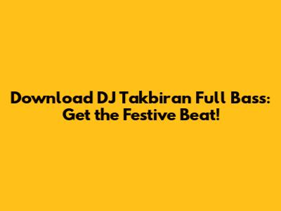 Download DJ Takbiran Full Bass: Get the Festive Beat!