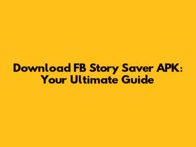 Download FB Story Saver APK: Your Ultimate Guide