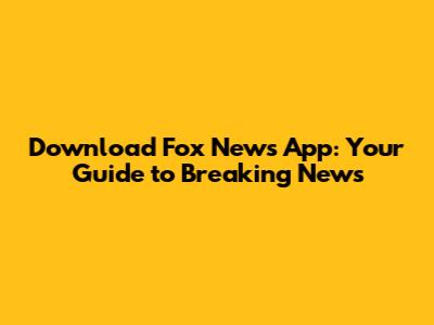 Download Fox News App: Your Guide to Breaking News