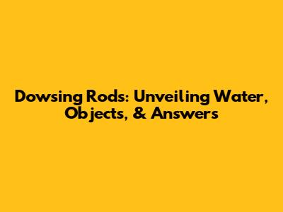 Dowsing Rods: Unveiling Water, Objects, & Answers