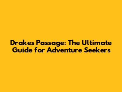 Drake's Passage: The Ultimate Guide for Adventure Seekers