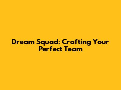Dream Squad: Crafting Your Perfect Team